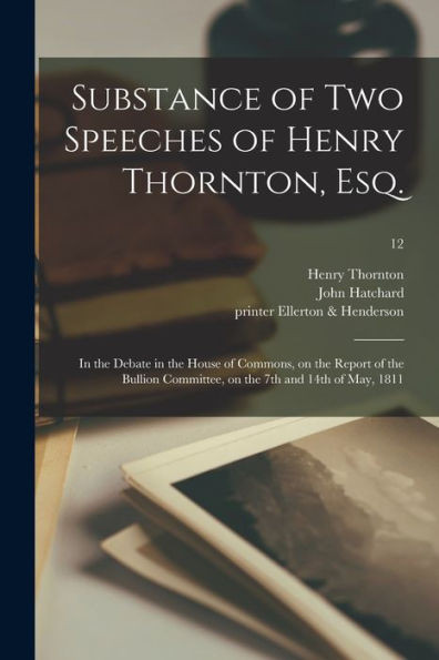 Substance Of Two Speeches Of Henry Thornton, Esq.: In The Debate In The House Of Commons, On The Report Of The Bullion Committee, On The 7Th And 14Th Of May, 1811; 12