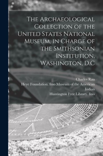 The Archaeological Collection Of The United States National Museum, In Charge Of The Smithsonian Institution, Washington, D.C