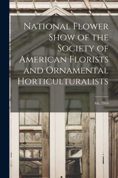 National Flower Show Of The Society Of American Florists And Ornamental Horticulturalists; 4Th, 1916