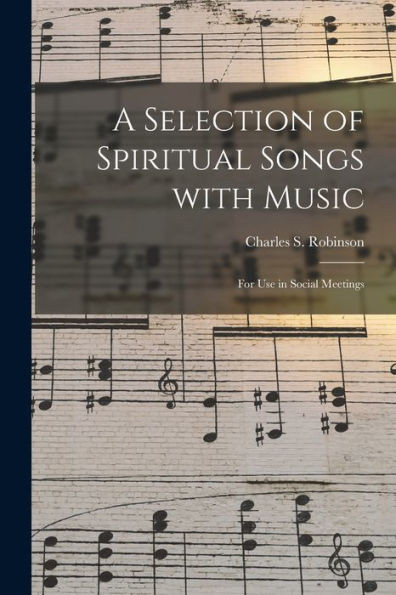 A Selection Of Spiritual Songs With Music: For Use In Social Meetings