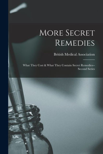 More Secret Remedies: What They Cost & What They Contain Secret Remedies--Second Series