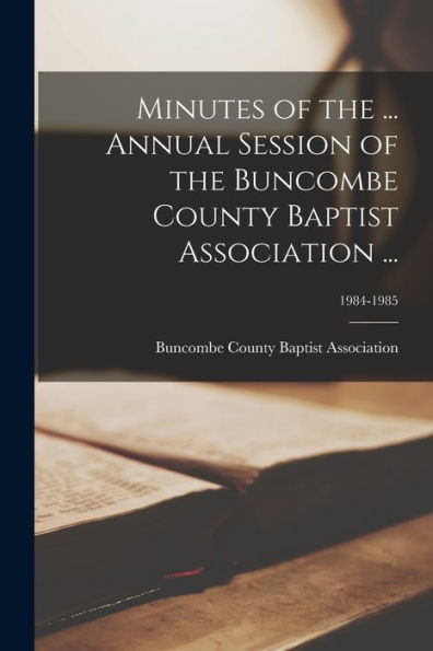 Minutes Of The ... Annual Session Of The Buncombe County Baptist Association ...; 1984-1985