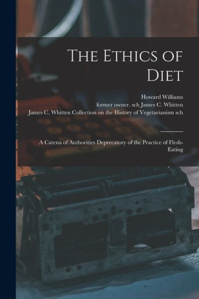 The Ethics Of Diet: A Catena Of Authorities Deprecatory Of The Practice Of Flesh-Eating