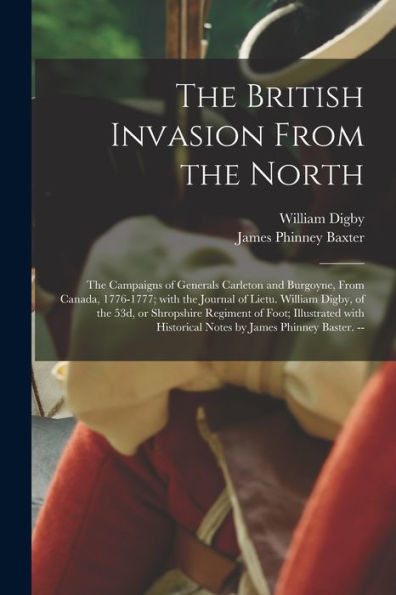 The British Invasion From The North: The Campaigns Of Generals Carleton And Burgoyne, From Canada, 1776-1777; With The Journal Of Lietu. William ... With Historical Notes By James Phinney...