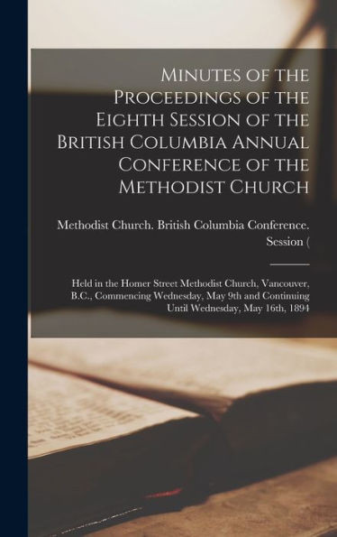 Minutes Of The Proceedings Of The Eighth Session Of The British Columbia Annual Conference Of The Methodist Church [Microform]: Held In The Homer ... May 9Th And Continuing Until Wednesday, ...