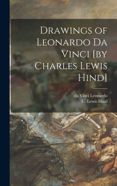 Drawings Of Leonardo Da Vinci [By Charles Lewis Hind]