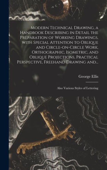 Modern Technical Drawing, A Handbook Describing In Detail The Preparation Of Working Drawings, With Special Attention To Oblique And Circle-On-Circle ... Perspective, Freehand Drawing And...