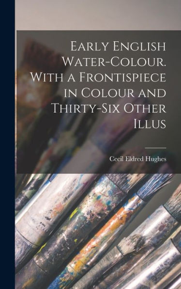Early English Water-Colour. With A Frontispiece In Colour And Thirty-Six Other Illus