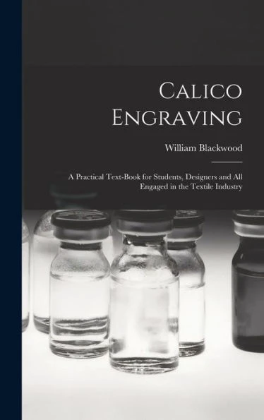 Calico Engraving: A Practical Text-Book For Students, Designers And All Engaged In The Textile Industry