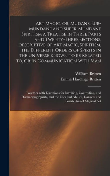 Art Magic, Or, Mudane, Sub-Mundane And Super-Mundane Spiritism [Microform] A Treatise In Three Parts And Twenty-Three Sections, Descriptive Of Art ... The Universe Known To Be Related To, Or In...