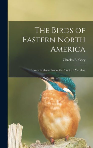 The Birds Of Eastern North America: Known To Occur East Of The Ninetieth Meridian