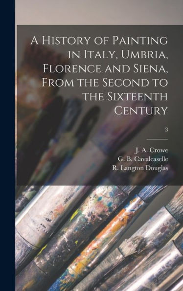 A History Of Painting In Italy, Umbria, Florence And Siena, From The Second To The Sixteenth Century; 3