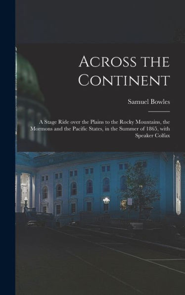 Across The Continent [Microform]: A Stage Ride Over The Plains To The Rocky Mountains, The Mormons And The Pacific States, In The Summer Of 1865, With Speaker Colfax