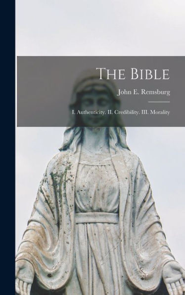 The Bible: I. Authenticity. Ii. Credibility. Iii. Morality