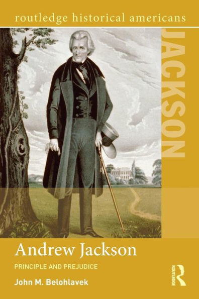 Andrew Jackson: Principle And Prejudice (Routledge Historical Americans)
