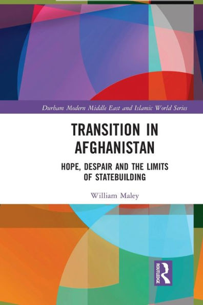 Transition In Afghanistan: Hope, Despair And The Limits Of Statebuilding (Durham Modern Middle East And Islamic World Series)