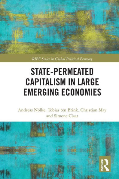 State-Permeated Capitalism In Large Emerging Economies (Ripe Series In Global Political Economy)