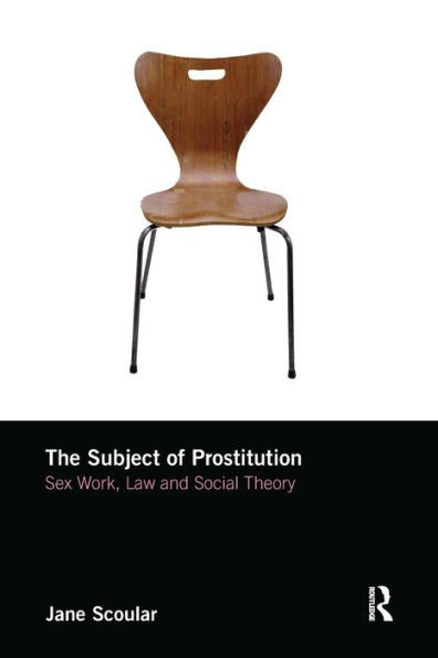 The Subject Of Prostitution: Sex Work, Law And Social Theory