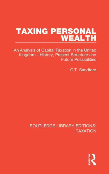 Taxing Personal Wealth: An Analysis Of Capital Taxation In The United Kingdom?History, Present Structure And Future Possibilities (Routledge Library Editions: Taxation)