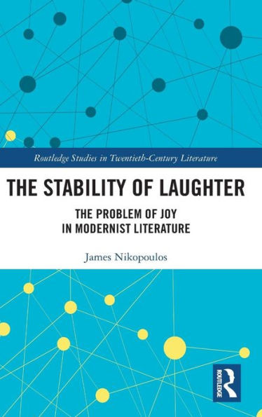 The Stability Of Laughter: The Problem Of Joy In Modernist Literature (Routledge Studies In Twentieth-Century Literature)