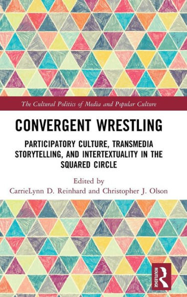 Convergent Wrestling: Participatory Culture, Transmedia Storytelling, And Intertextuality In The Squared Circle (The Cultural Politics Of Media And Popular Culture)