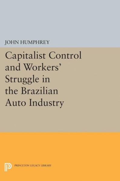 Capitalist Control And Workers' Struggle In The Brazilian Auto Industry (Princeton Legacy Library, 5091)