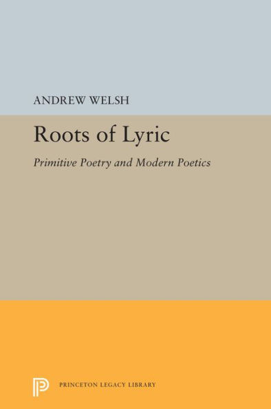 Roots Of Lyric: Primitive Poetry And Modern Poetics (Princeton Legacy Library, 5349)