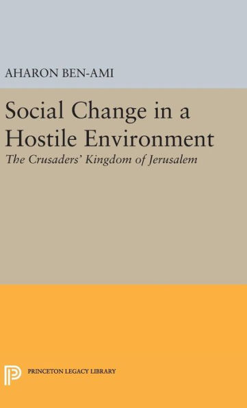 Social Change In A Hostile Environment: The Crusaders' Kingdom Of Jerusalem (Princeton Studies On The Near East)