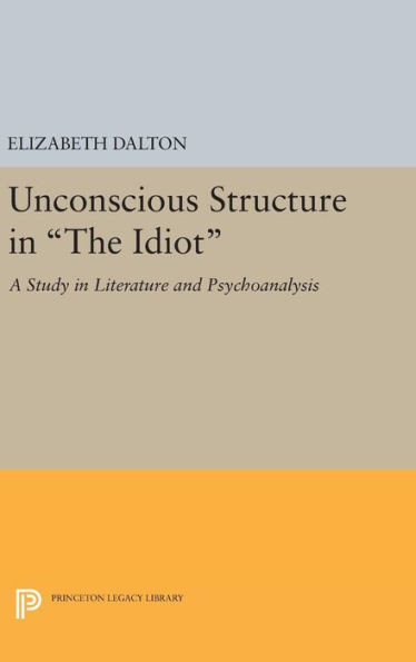 Unconscious Structure In The Idiot: A Study In Literature And Psychoanalysis (Princeton Legacy Library, 1264)