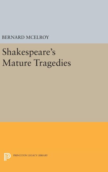 Shakespeare'S Mature Tragedies (Princeton Legacy Library, 652)
