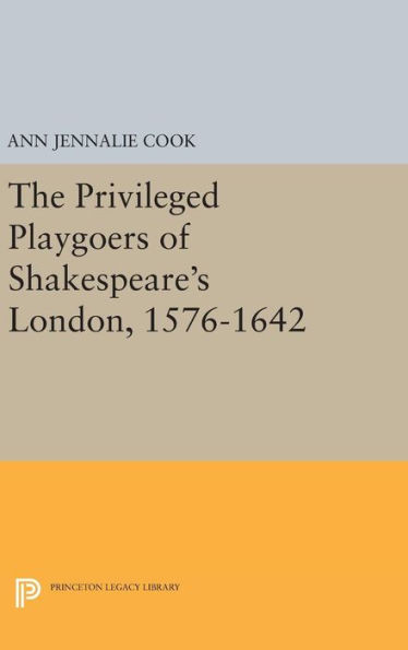 The Privileged Playgoers Of Shakespeare'S London, 1576-1642 (Princeton Legacy Library, 862)