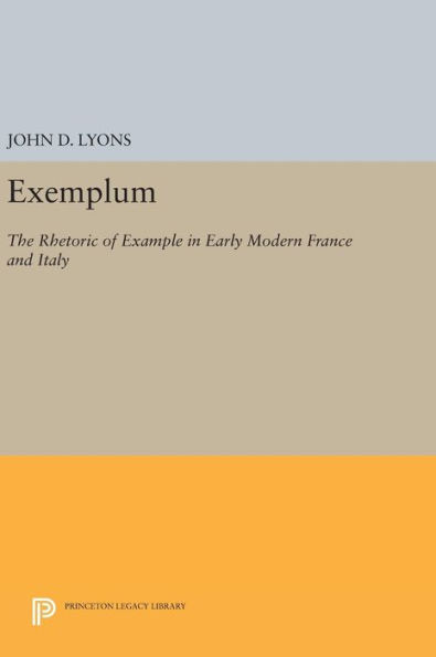 Exemplum: The Rhetoric Of Example In Early Modern France And Italy (Princeton Legacy Library, 1056)