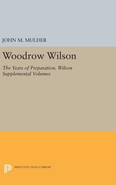 Woodrow Wilson: The Years Of Preparation. Wilson Supplemental Volumes (Papers Of Woodrow Wilson)