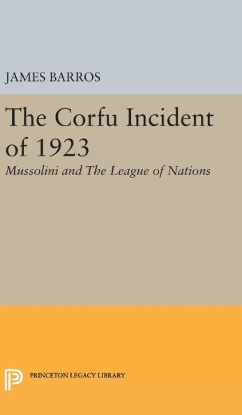 The Corfu Incident Of 1923: Mussolini And The League Of Nations (Princeton Legacy Library, 1866)