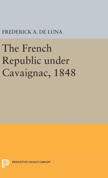 The French Republic Under Cavaignac, 1848 (Princeton Legacy Library, 1930)