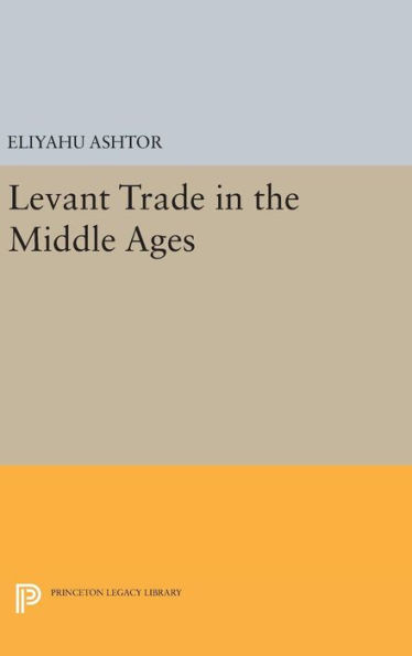 Levant Trade In The Middle Ages (Princeton Legacy Library, 1118)
