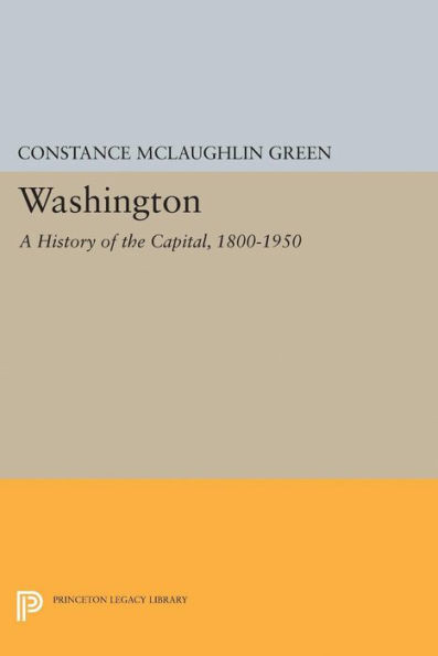 Washington: A History Of The Capital, 1800-1950 (Princeton Legacy Library, 5167)