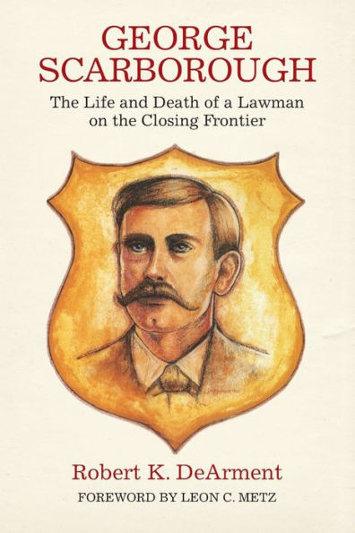 George Scarborough: The Life And Death Of A Lawman On The Closing Frontier