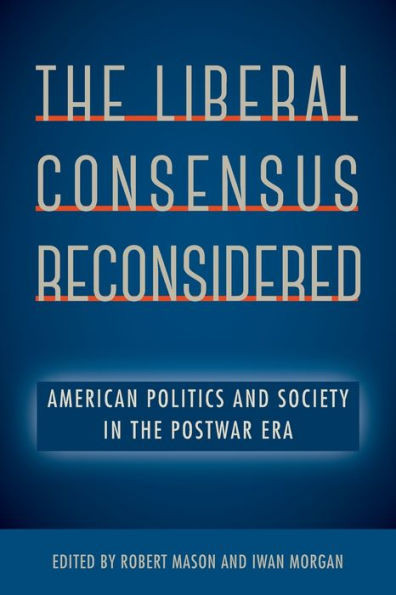 The Liberal Consensus Reconsidered: American Politics And Society In The Postwar Era
