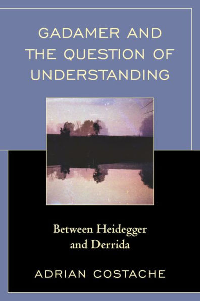 Gadamer And The Question Of Understanding: Between Heidegger And Derrida