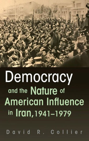 Democracy And The Nature Of American Influence In Iran, 1941-1979 (Contemporary Issues In The Middle East)