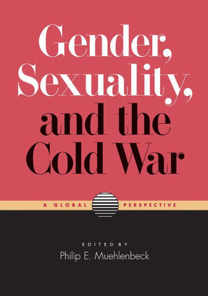 Gender, Sexuality, And The Cold War: A Global Perspective