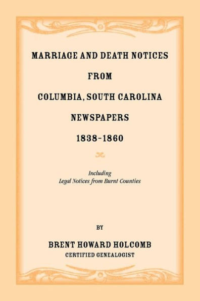 Marriage And Death Notices From Columbia, South Carolina, Newspapers, 1838-1860, Including Legal Notices From Burnt Counties