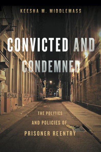 Convicted And Condemned: The Politics And Policies Of Prisoner Reentry