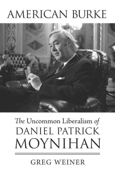 American Burke: The Uncommon Liberalism Of Daniel Patrick Moynihan (American Political Thought)