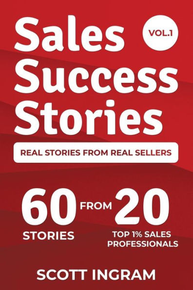 Sales Success Stories: 60 Stories From 20 Top 1% Sales Professionals