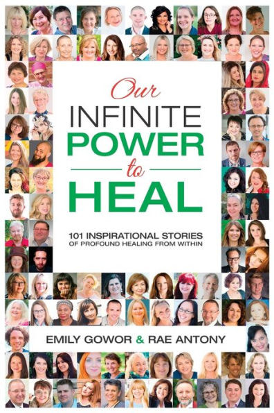 Our Infinite Power To Heal: 101 Inspirational Stories Of Profound Healing From Within