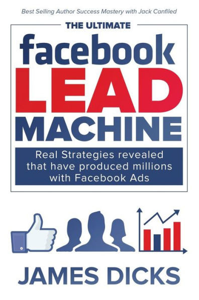 The Ultimate Facebook Lead Machine: How To Get More Customers And Lower Your Marketing Cost