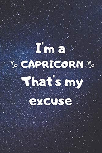 I'm a CAPRICORN, that's my excuse!
