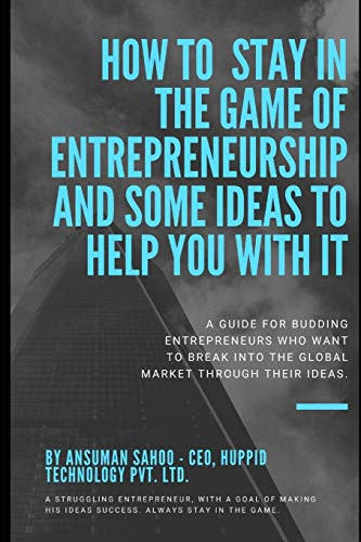 How to stay in the game of entrepreneurship and some ideas to help you with it: A guide for budding Entrepreneurs who want to break into the global market through their ideas.